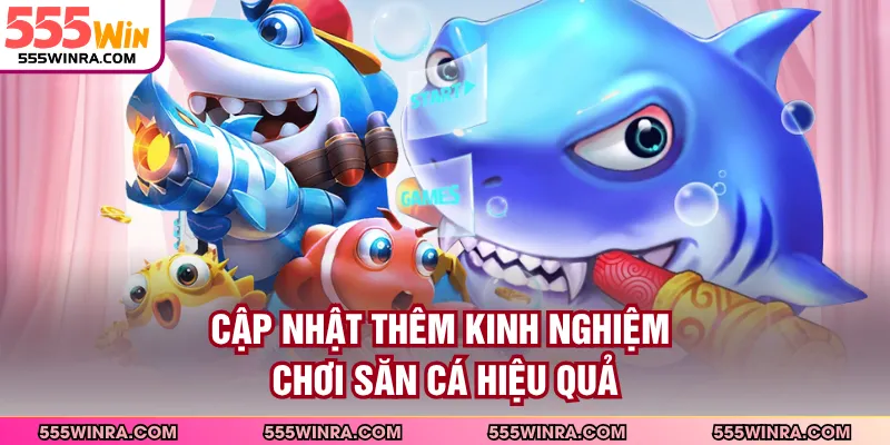 Cập nhật thêm kinh nghiệm chơi săn cá hiệu quả