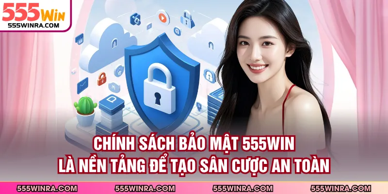 Chính sách bảo mật 555WIN là nền tảng để tạo sân cược an toàn