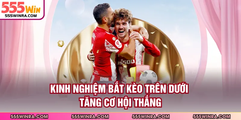 Kinh nghiệm bắt kèo trên dưới tăng cơ hội thắng