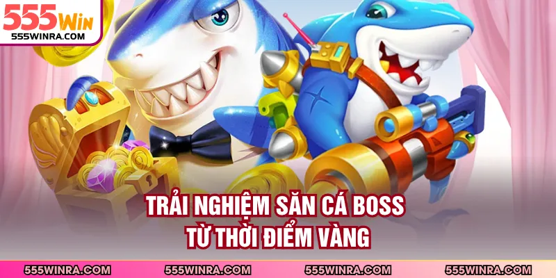 Trải nghiệm săn cá boss từ thời điểm vàng