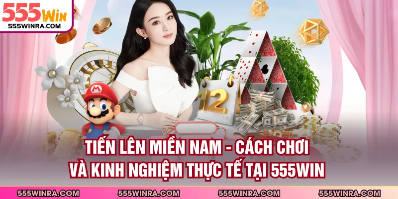 Tiến Lên Miền Nam - Cách Chơi Và Kinh Nghiệm Thực Tế Tại 555WIN